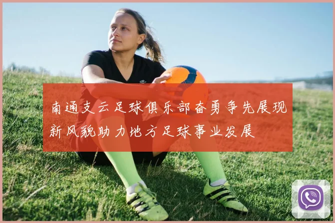南通支云足球俱乐部奋勇争先展现新风貌助力地方足球事业发展