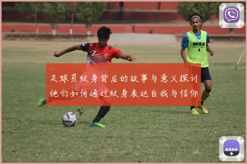 足球员纹身背后的故事与意义探讨他们如何通过纹身表达自我与信仰