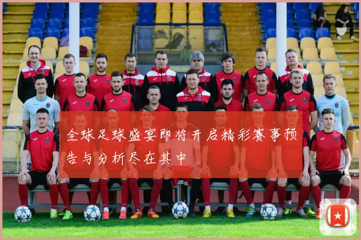 全球足球盛宴即将开启精彩赛事预告与分析尽在其中